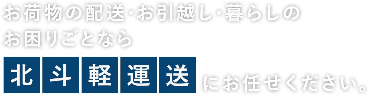 お荷物の配送・お引越し・暮らしのお困りごとなら北斗軽運送にお任せください。